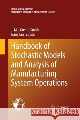 Handbook of Stochastic Models and Analysis of Manufacturing System Operations James MacGregor Smith Bar Tan 9781493900336