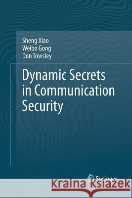 Dynamic Secrets in Communication Security Sheng Xiao Weibo Gong Donald Towsley 9781493902293 Springer