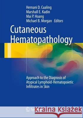 Cutaneous Hematopathology: Approach to the Diagnosis of Atypical Lymphoid-Hematopoietic Infiltrates in Skin Cualing, Hernani D. 9781493909490 Springer
