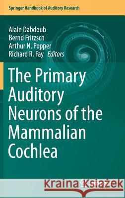 The Primary Auditory Neurons of the Mammalian Cochlea Alain Dabdoub Bernd Fritzsch Arthur Popper 9781493930302
