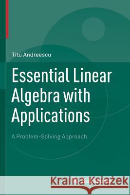 Essential Linear Algebra with Applications: A Problem-Solving Approach Andreescu, Titu 9781493938537 Birkhauser