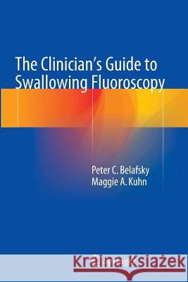 The Clinician's Guide to Swallowing Fluoroscopy Peter C. Belafsky Maggie Kuhn 9781493947409