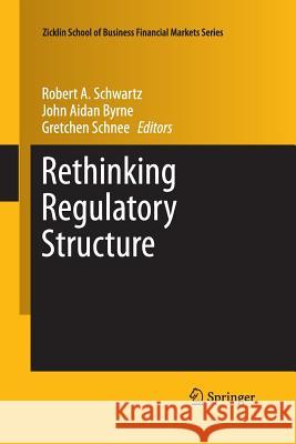 Rethinking Regulatory Structure Robert A. Schwartz John Aidan Byrne Gretchen Schnee 9781493952779