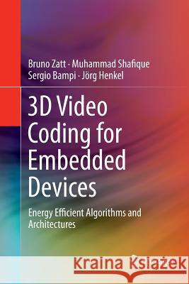 3D Video Coding for Embedded Devices: Energy Efficient Algorithms and Architectures Zatt, Bruno 9781493955084 Springer