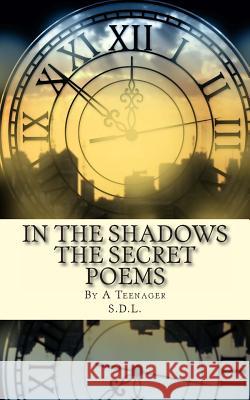 IN THE SHADOWS The Secret Poems: By A Teenager L, S. D. 9781494201708 Createspace