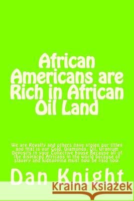 African Americans are Rich in African Oil Land: Gold, Diamonds, Oil, Uranium Deposits in your house Knight Sr, Dan Edward 9781494238889 Createspace
