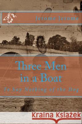 Three Men in a Boat: To Say Nothing of the Dog Jerome Klapka Jerome 9781494252151 Createspace