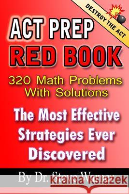 ACT Prep Red Book - 320 Math Problems with Solutions: The Most Effective Strategies Ever Discovered Dr Steve Warner 9781494253875 Createspace