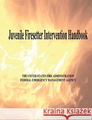 Juvenile Firesetter Intervention Handbook U. S. Fire Administration Federal Emergency Management Agency 9781494267537 Createspace