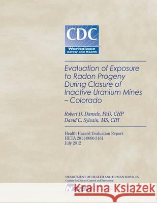 Evaluation of Exposure to Radon Progeny During Closure of Inactive Uranium Mines- Colorado Robert D. Daniels David C. Sylvain Centers for Disease Control and Preventi 9781494282592