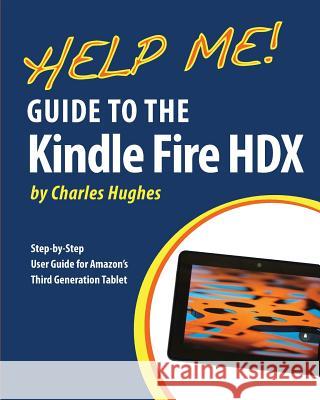 Help Me! Guide to the Kindle Fire HDX: Step-by-Step User Guide for Amazon's Third Generation Tablet Hughes, Charles 9781494285067 Createspace