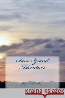 Sam's Grand Adventure Jay F. Cabanillas 9781494291457 Createspace