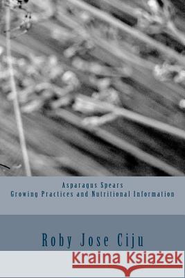 Asparagus Spears Growing Practices and Nutritional Information Roby Jose Ciju 9781494302047 Createspace