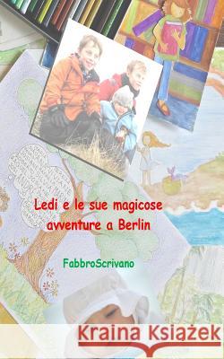 Ledi e le sue magicose avventure a Berlin: ... è un dono di Zia Grazia e Zio Fabrizio Fabbroscrivano 9781494306182 Createspace
