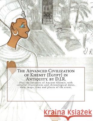 The Advanced Civilization of Ancient Khemit  in Antiquity. by D.J.R.: Plus the Invaders of Ancient Khemit; replete with colorful illustrations R, D. J. 9781494318499 Createspace