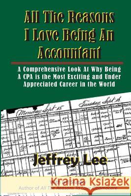 All The Reasons I Love Being An Accountant: A Comprehensive Look At Why Being A CPA is the Most Exciting and Under Appreciated Career in the World Slutsky, Jeff 9781494344856 Createspace