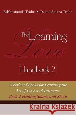 The Learning Love Handbook 2 Healing Shame and Shock Amana Trobe Krishnananda Trobe 9781494350512