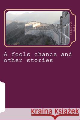 A fools chance and other stories: Assorted collection of fictional short stories about kingdoms and war Kabe, Siddhesh Govind 9781494358938 Createspace