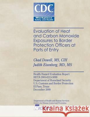Evaluation of Heat and Cabon Monoxide Exposures to Border Protection Officers at Ports of Entry Chad Dowell Dr Judith Eisenberg Centers for Disease Control and Preventi 9781494370244