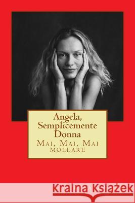 Angela, semplicemente Donna: Mai, Mai, Mai mollare Zanon, Teresa 9781494380014 Createspace