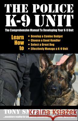 The Police K-9 Unit: The Comprehensive Manual To Developing Your K-9 Unit Smith, Tony 9781494432140