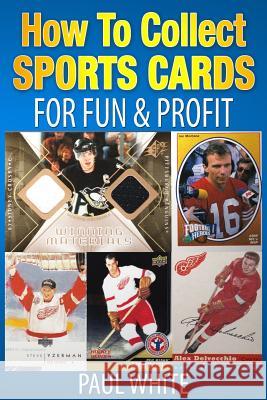 How To Collect Sports Cards: For Profit & Fun White, Paul W. 9781494471026 Createspace
