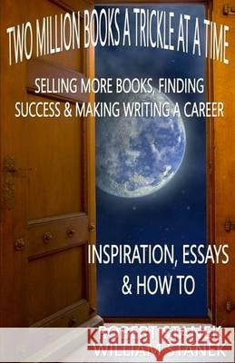 Two Million Books a Trickle at a Time: Selling More Books, Finding Success & Making Writing a Career. Inspiration, Essays & How To Stanek, William 9781494484682