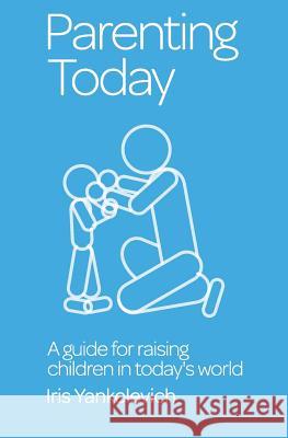 Parenting Today: A Guide for Raising Children in Today's World Mrs Iris S. Yankelevich 9781494488888 Createspace