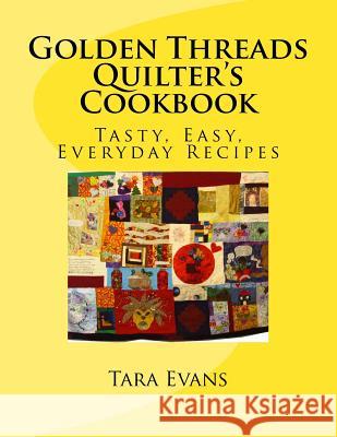 Golden Threads Quilter's Cookbook: Tasty, Easy, Everyday Recipes MS Tara I. Evans 9781494491024 Createspace