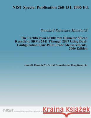 The Certification of 100 mm Diameter Silicon Resistivity SRMs 2531 Through 2547 Using Dual-Configuration Four-Point Probe Measurement, 2006 Edition Department of Commerce 9781494743581