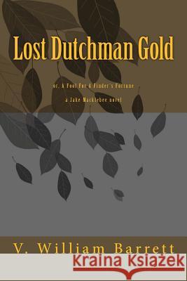 Lost Dutchman Gold: or, A Fool For A Finder's Fortune Barrett, V. William 9781494747466