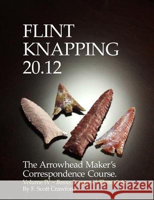 Flint Knapping 20.12 -- Volume IV: The Arrowhead Maker's Correspondence Course F. Scott Crawford 9781494770143