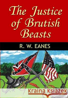 The Justice of Brutish Beasts R. W. Eanes 9781494791391 Createspace