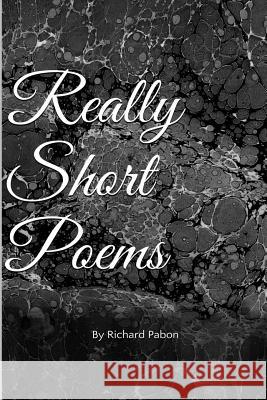Really Short Poems Richard Pabon 9781494797218 Createspace