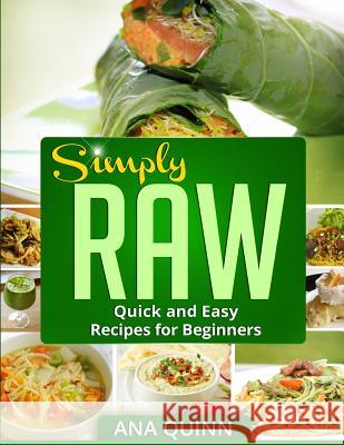 Simply RAW: Quick and Easy Recipes for Beginners Quinn, Ana 9781494816940 Createspace