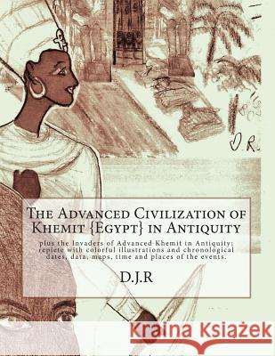 The Advanced Civilization of Khemit  in Antiquity: and Invaders of Khemit in Antiquity; with colorful illustrations, chronological dates, data, R, D. J. 9781494846459 Createspace