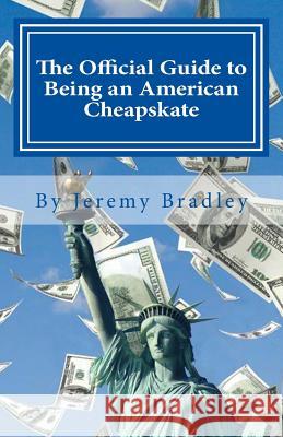 The Official Guide to Being an American Cheapskate Jeremy Bradley 9781494854133 Createspace