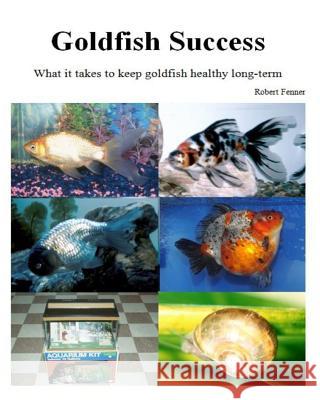 Goldfish Success: What it takes to keep goldfish healthy long-term Fenner, Robert 9781494867119 Createspace