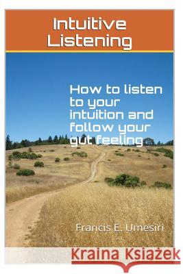 Intuitive Listening: How to listen to your intuition and follow your gut feeling Umesiri, Francis E. 9781494872199 Createspace