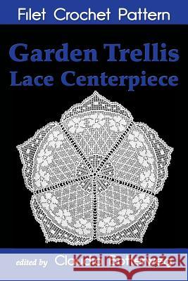 Garden Trellis Lace Centerpiece Filet Crochet Pattern: Complete Instructions and Chart Claudia Botterweg Mary Card 9781494900861 Createspace