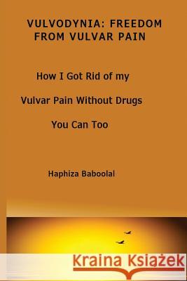 Vulvodynia: Freedom From Vulvar Pain: How I Got Rid Of My Vulvar Pain Without Drugs-You Can Too Baboolal, Haphiza 9781494904166 Createspace