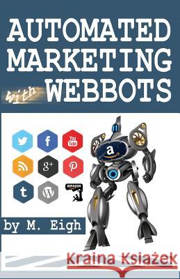 Automated Marketing with Webbots M. Eigh 9781494913830 Createspace