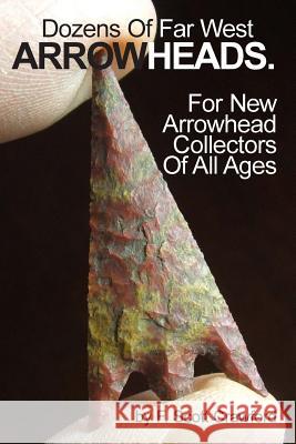 Dozens Of Far West ARROWHEADS.: For New Arrowhead Collectors Of All Ages Crawford, F. Scott 9781494932039 Createspace