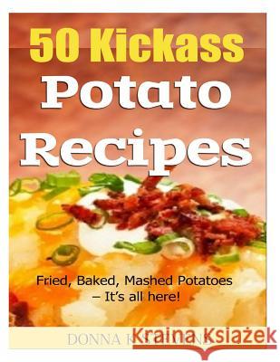 50 Kickass Potato Recipes: Fried, Baked, Mashed Potatoes - It's all here! Stevens, Donna K. 9781494948498 Createspace