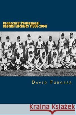 Connecticut Professional Baseball Archives (1966-2014) David Furgess 9781494956530 Createspace