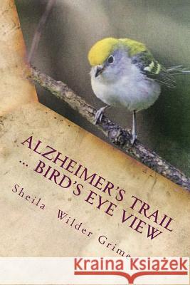 Alzheimer's Trail ... birds eye view: poems/prose Grimes, Sheila Wilder 9781494976903 Createspace Independent Publishing Platform