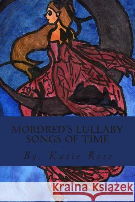 Mordred's Lullaby Songs of Time: Pure Magical Fiction Miss Katie Rose S 9781495215834 Createspace