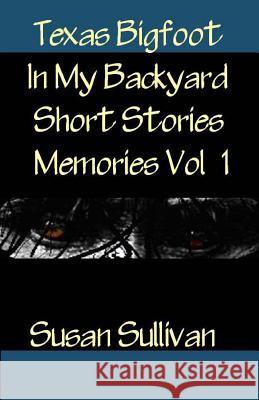 Texas Bigfoot In My Backyard Short Stories: Memories Sullivan, Susan 9781495235511 Createspace