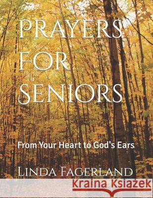 Prayers For Seniors: From Your Heart to God's Ears Fagerland, Linda 9781495257681 Createspace
