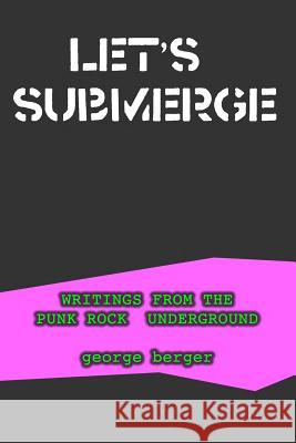 Let's Submerge: Tales From The Punk Rock Underground Berger, George 9781495275845 Createspace
